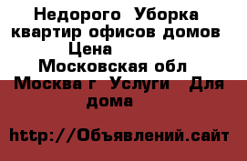 Недорого  Уборка  квартир офисов домов › Цена ­ 3 000 - Московская обл., Москва г. Услуги » Для дома   